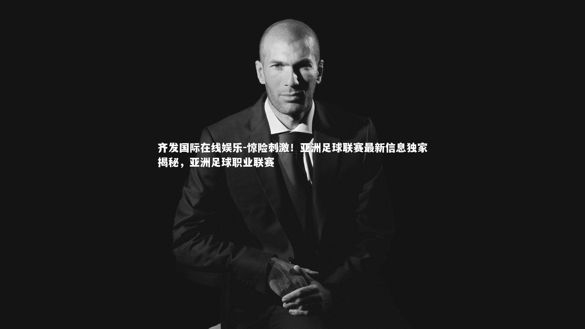 齐发国际在线娱乐-惊险刺激！亚洲足球联赛最新信息独家揭秘，亚洲足球职业联赛
