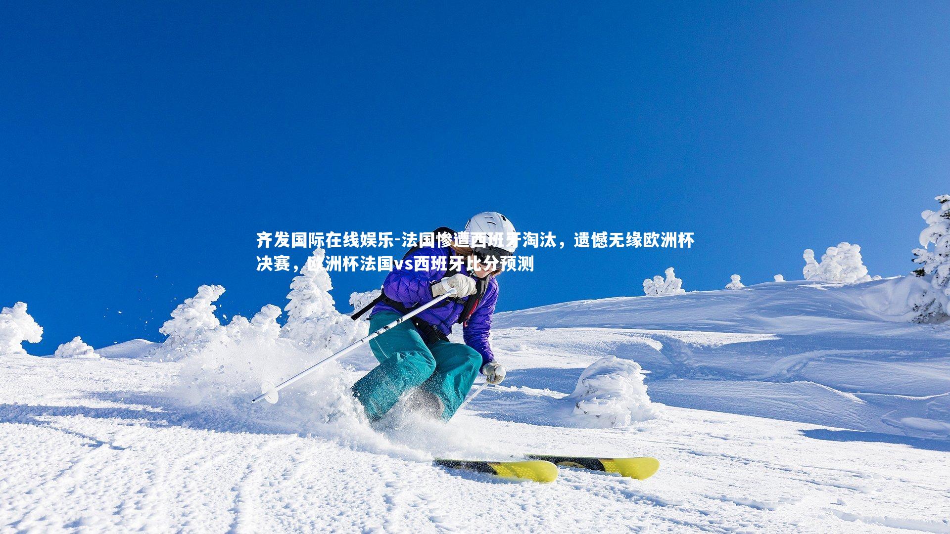 齐发国际在线娱乐-法国惨遭西班牙淘汰，遗憾无缘欧洲杯决赛，欧洲杯法国vs西班牙比分预测