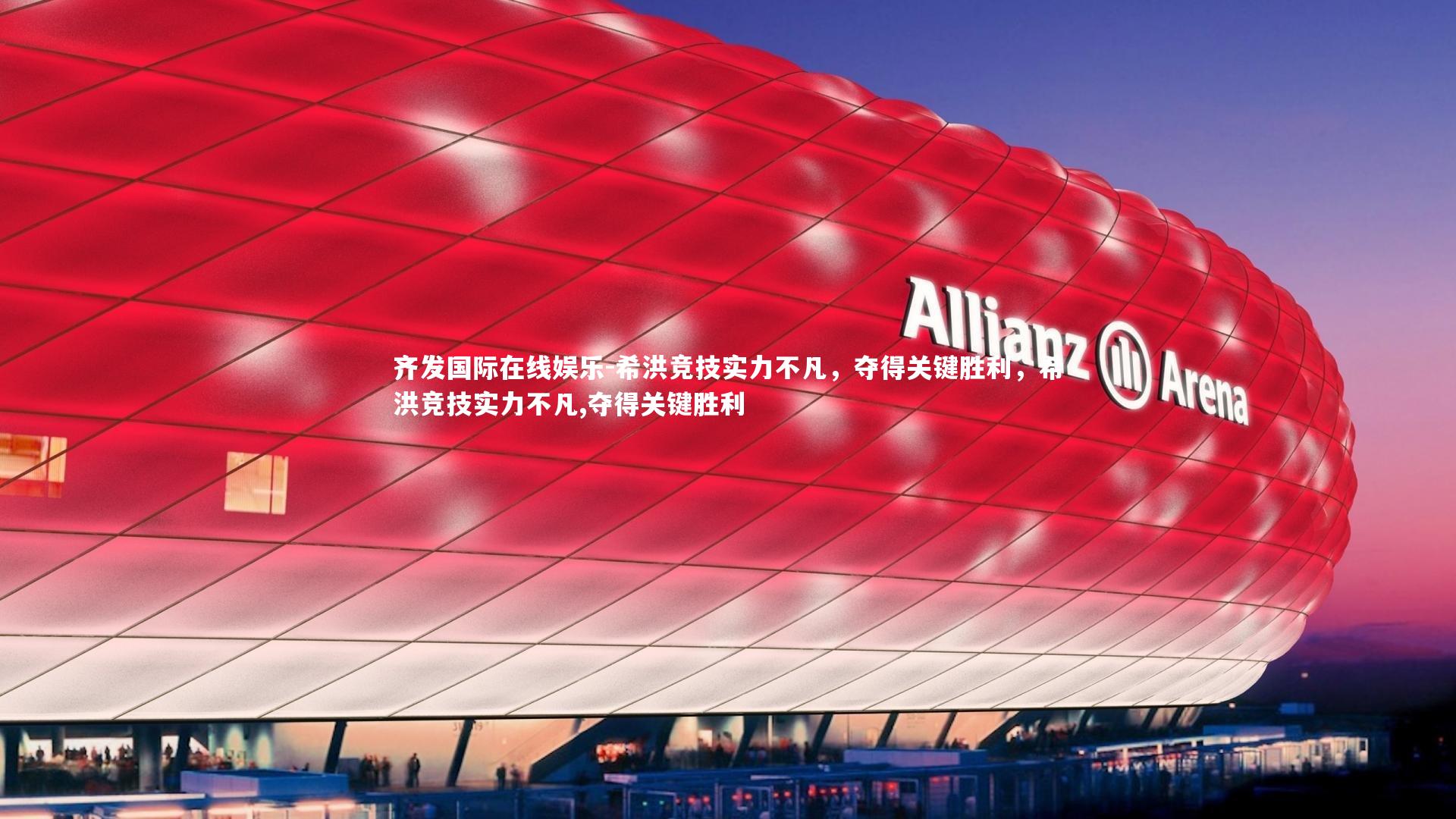 齐发国际在线娱乐-希洪竞技实力不凡，夺得关键胜利，希洪竞技实力不凡,夺得关键胜利