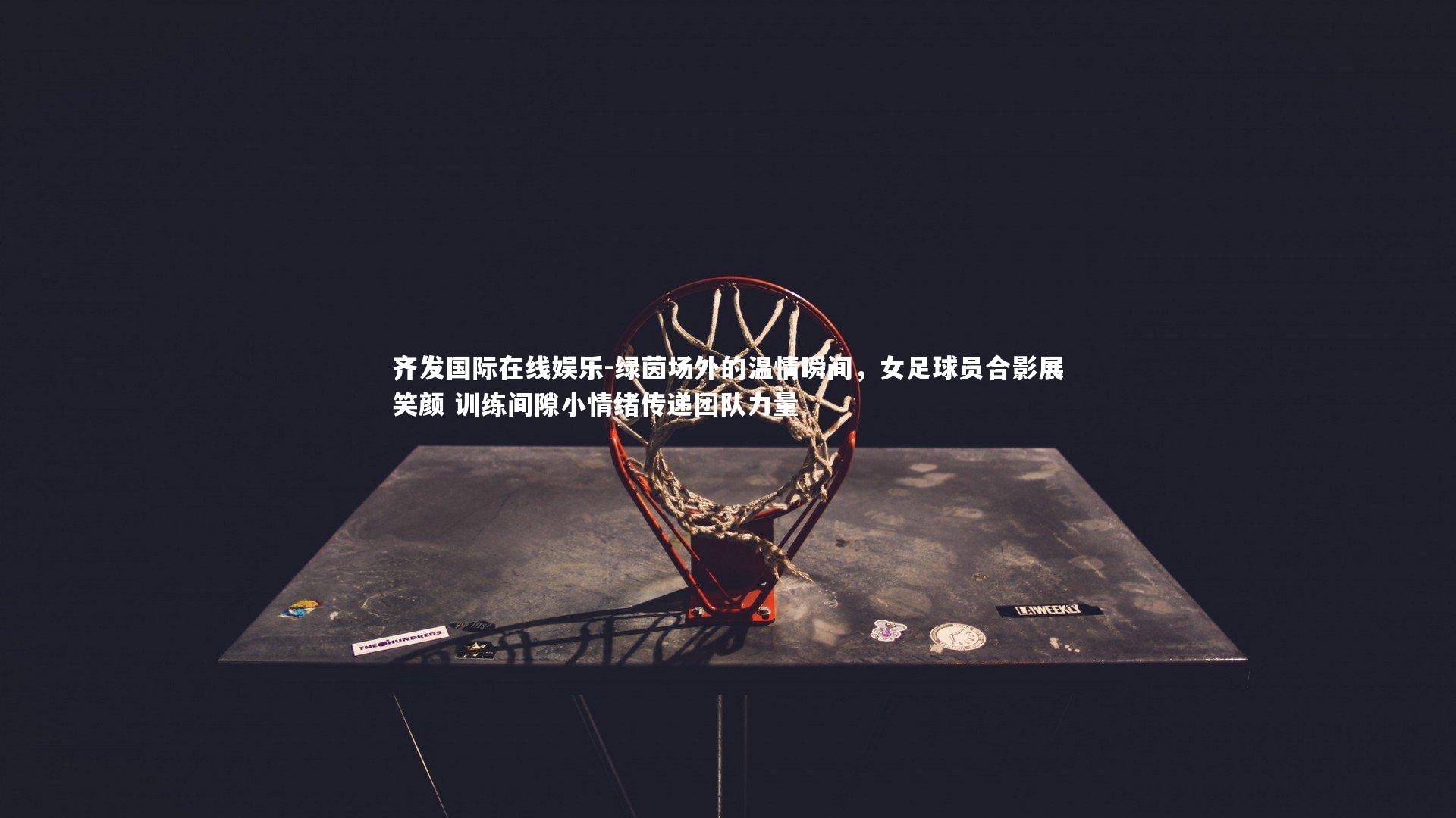 绿茵场外的温情瞬间，女足球员合影展笑颜 训练间隙小情绪传递团队力量