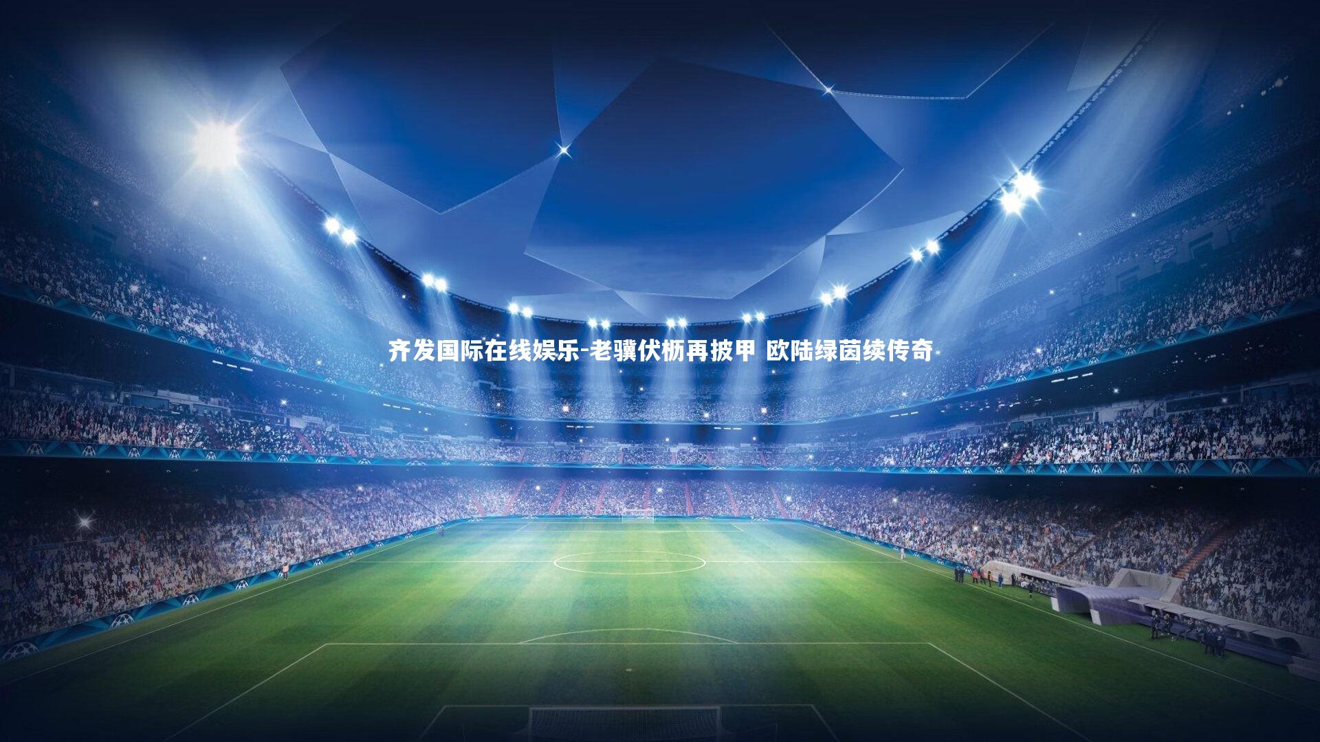 老骥伏枥再披甲 欧陆绿茵续传奇