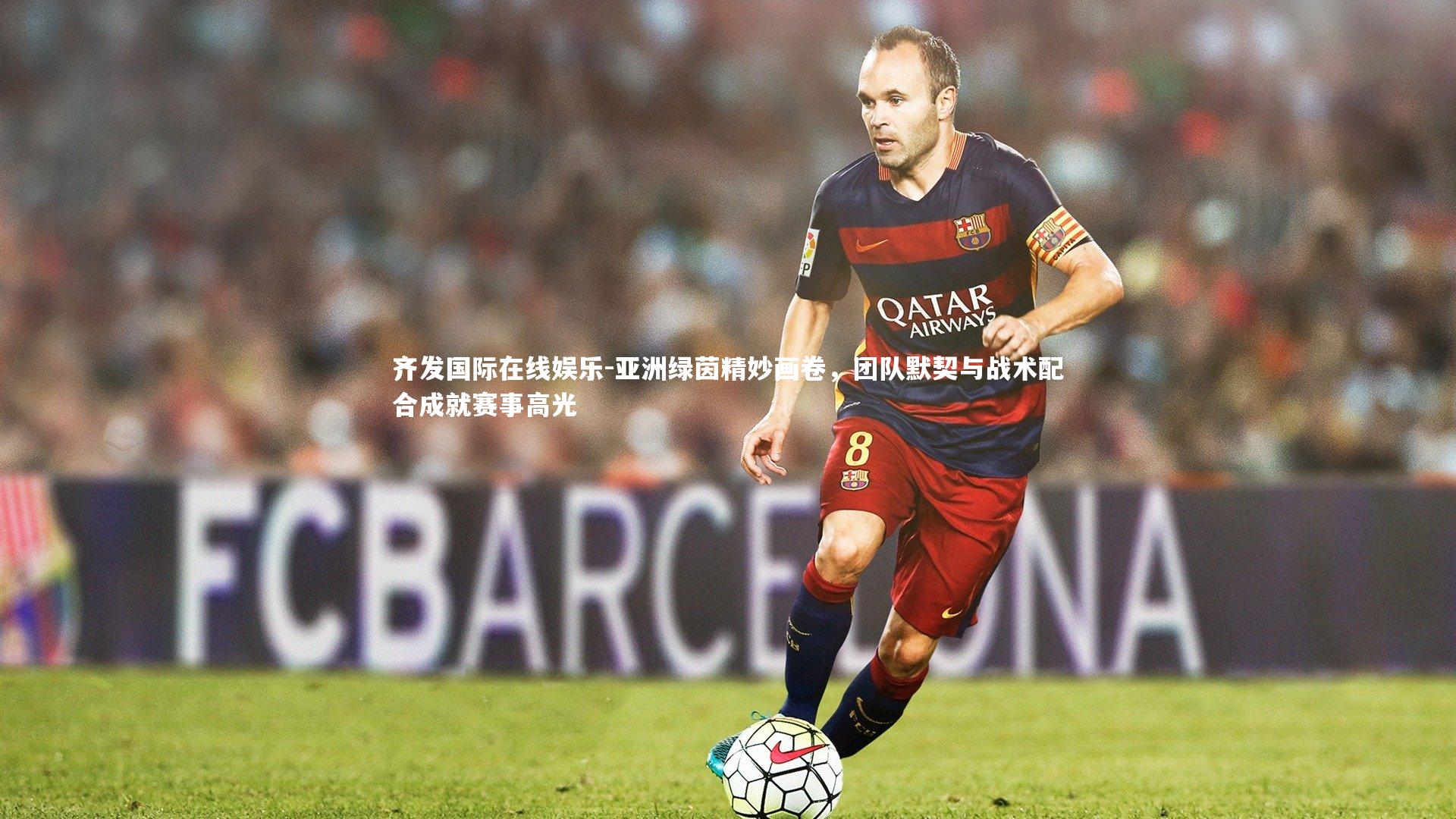 齐发国际在线娱乐-亚洲绿茵精妙画卷，团队默契与战术配合成就赛事高光