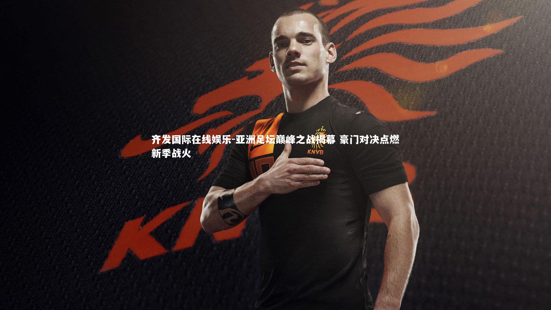 亚洲足坛巅峰之战揭幕 豪门对决点燃新季战火