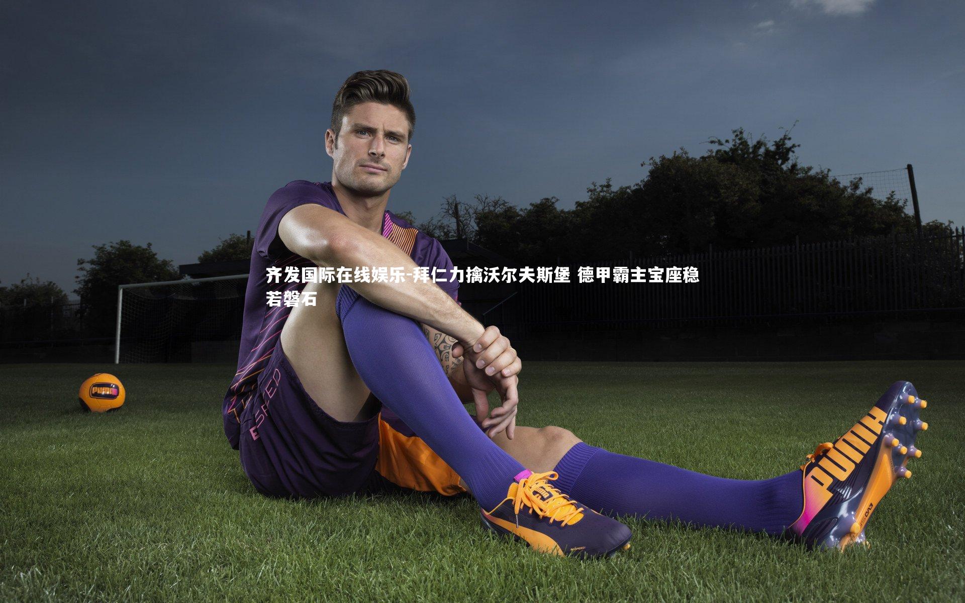 齐发国际在线娱乐-拜仁力擒沃尔夫斯堡 德甲霸主宝座稳若磐石