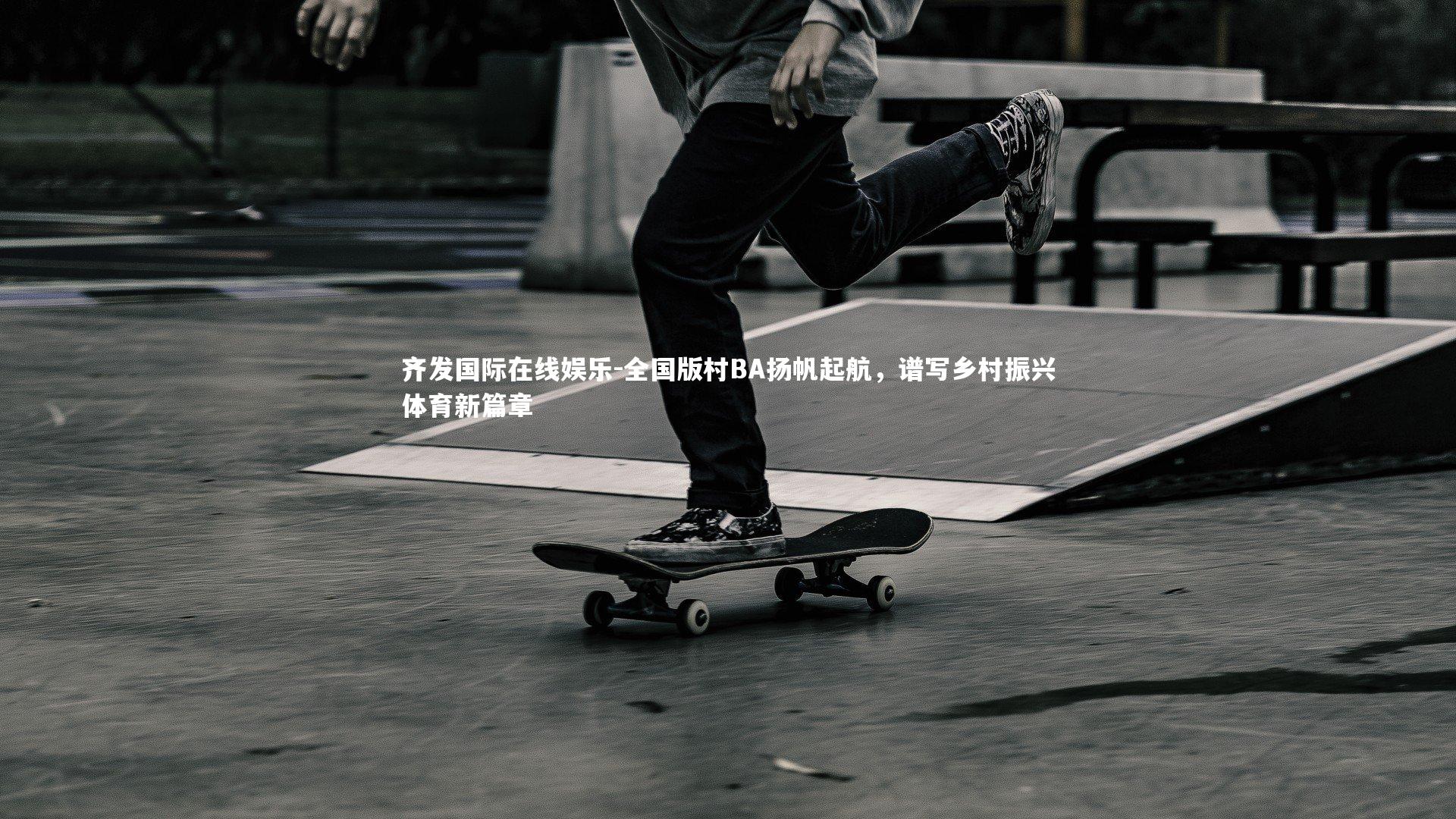 齐发国际在线娱乐-全国版村BA扬帆起航，谱写乡村振兴体育新篇章